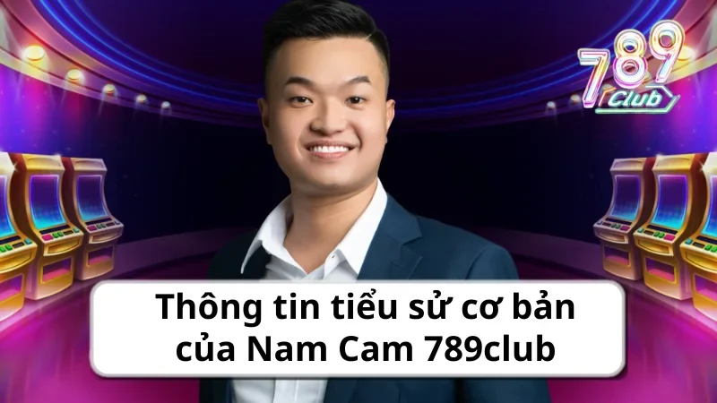 Thông tin tiểu sử cơ bản của Nam Cam 789club